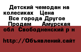 Детский чемодан на колесиках › Цена ­ 2 500 - Все города Другое » Продам   . Амурская обл.,Свободненский р-н